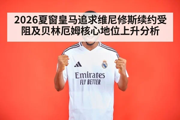 2026夏窗皇马追求维尼修斯续约受阻及贝林厄姆核心地位上升分析