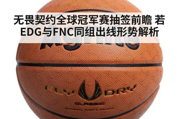 无畏契约全球冠军赛抽签前瞻 若EDG与FNC同组出线形势解析