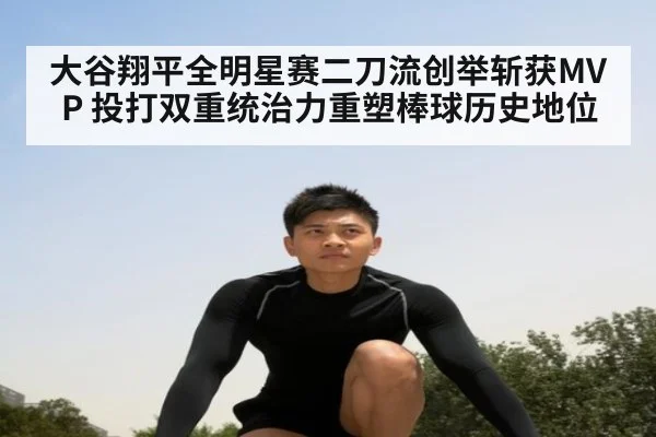 大谷翔平全明星赛二刀流创举斩获MVP 投打双重统治力重塑棒球历史地位