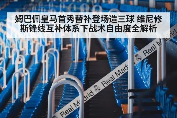 姆巴佩皇马首秀替补登场造三球 维尼修斯锋线互补体系下战术自由度全解析