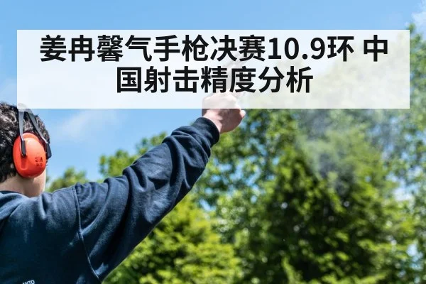 姜冉馨气手枪决赛10.9环 中国射击精度分析